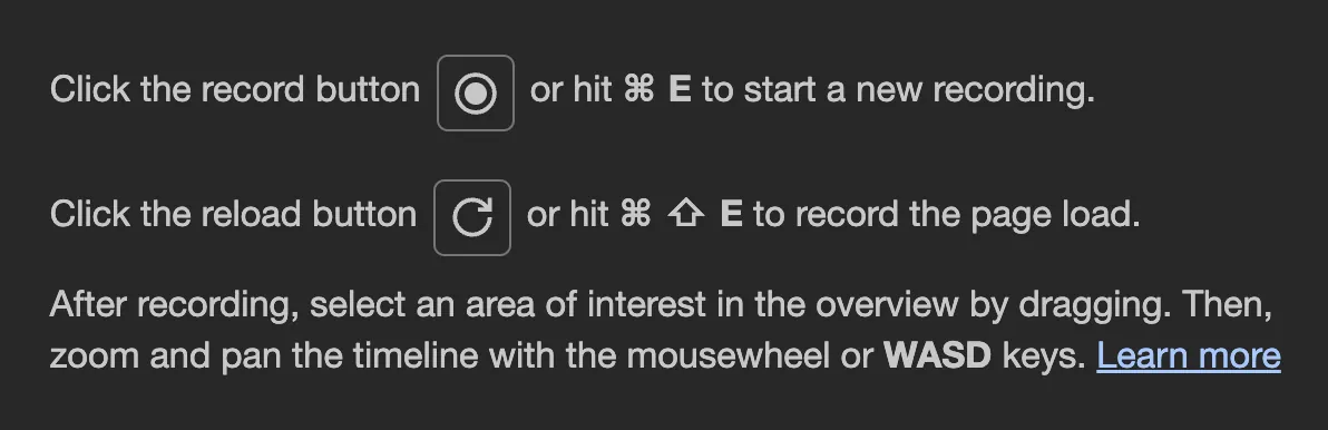A screenshot of the profiler in the Chrome developer tools before recording. It says, "Click the record button or hit Cmd+E to start a new recording. Click the reload button or hit Cmd+Shift+E to record the page load. After recording, select an area of interest in the overview by dragging. Then, zoom and pan the timeline with the mousewheel or WASD keys."