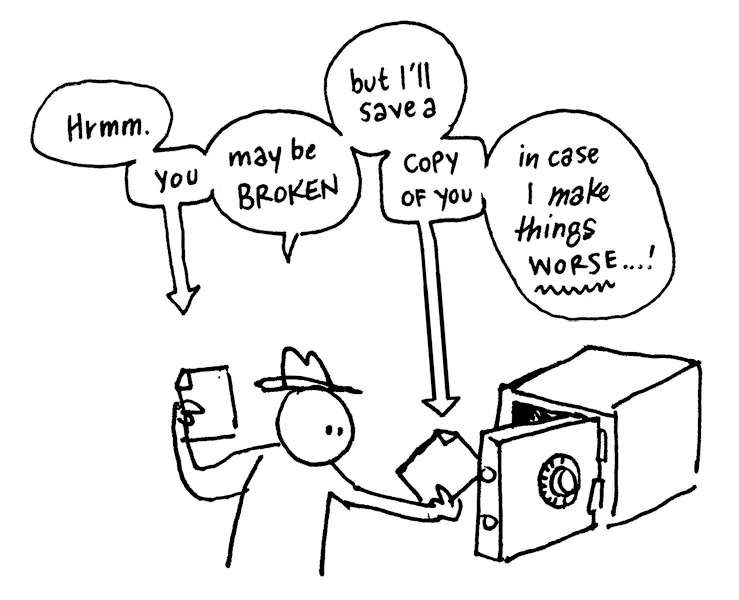 A black-and-white cartoon illustration of a person exchanging save files from a safe. Speech bubbles with their internal dialogue appear above them that say “Hrmm. You may be broken, but I’ll save a copy of you in case I make things worse…!”